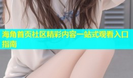 海角首页社区精彩内容一站式观看入口指南