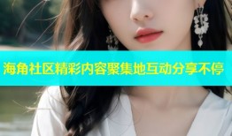 海角社区精彩内容聚集地互动分享不停