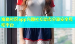 海角社区app兴趣社交动态分享安全互动平台