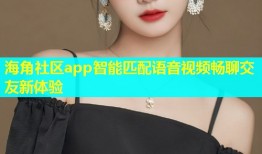 海角社区app智能匹配语音视频畅聊交友新体验