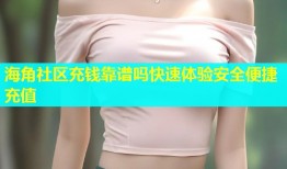 海角社区充钱靠谱吗快速体验安全便捷充值