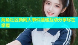 海角社区新闻大事件速递互动分享尽在掌握