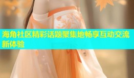 海角社区精彩话题聚集地畅享互动交流新体验