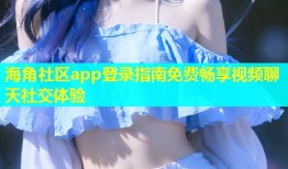 海角社区app登录指南免费畅享视频聊天社交体验