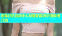 海角社区活动中心位置及周边交通详细介绍