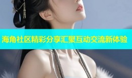 海角社区精彩分享汇聚互动交流新体验