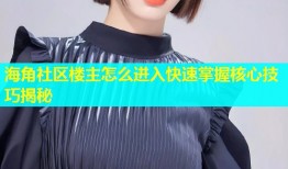 海角社区楼主怎么进入快速掌握核心技巧揭秘