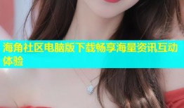 海角社区电脑版下载畅享海量资讯互动体验