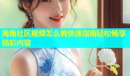 海角社区视频怎么看快速指南轻松畅享精彩内容