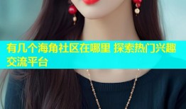 有几个海角社区在哪里 探索热门兴趣交流平台