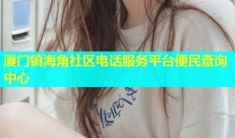 厦门镇海角社区电话服务平台便民查询中心