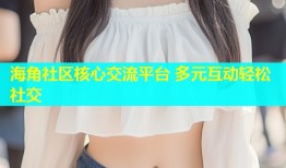 海角社区核心交流平台 多元互动轻松社交