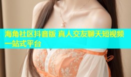 海角社区抖音版 真人交友聊天短视频一站式平台