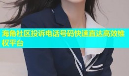 海角社区投诉电话号码快速直达高效维权平台