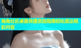 海角社区桌面快捷添加指南轻松直达精彩内容