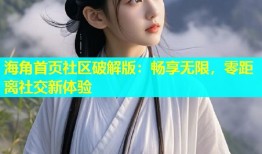 海角首页社区破解版：畅享无限，零距离社交新体验