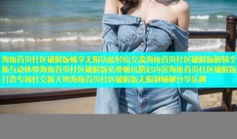海角首页社区破解版畅享无限功能轻松交流海角首页社区破解版解锁全新互动体验海角首页社区破解版免费畅玩精彩内容海角首页社区破解版打造专属社交新天地海角首页社区破解版无限制畅聊分享乐趣