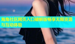 海角社区网页入口破解版畅享无限资源与互动体验