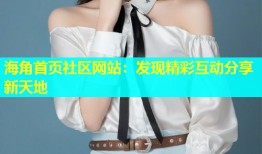 海角首页社区网站：发现精彩互动分享新天地