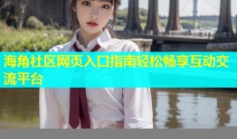 海角社区网页入口指南轻松畅享互动交流平台