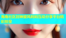 海角社区封神披风妈妈互动分享平台精彩纷呈