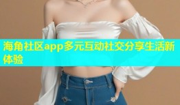 海角社区app多元互动社交分享生活新体验