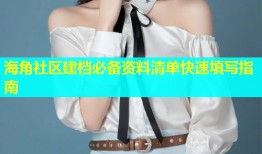 海角社区建档必备资料清单快速填写指南