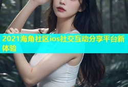 2021海角社区ios社交互动分享平台新体验