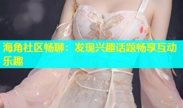 海角社区畅聊：发现兴趣话题畅享互动乐趣