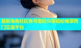 最新海角社区账号密码分享轻松畅享热门交流平台
