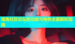 海角社区论坛的功能与特色全面解析指南
