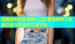 海角首页社区观看入口汇聚全球华人资源共享与多语言交流平台