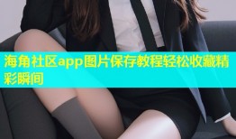 海角社区app图片保存教程轻松收藏精彩瞬间