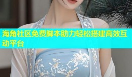 海角社区免费脚本助力轻松搭建高效互动平台