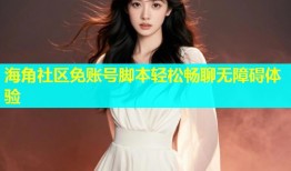 海角社区免账号脚本轻松畅聊无障碍体验
