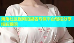 海角社区视频拍摄者专属平台轻松分享精彩瞬间