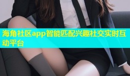 海角社区app智能匹配兴趣社交实时互动平台