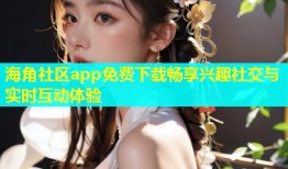 海角社区app免费下载畅享兴趣社交与实时互动体验