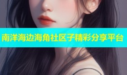 南洋海边海角社区子精彩分享平台