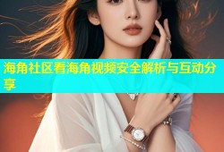 海角社区看海角视频安全解析与互动分享