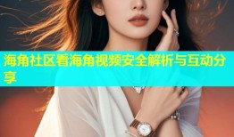 海角社区看海角视频安全解析与互动分享