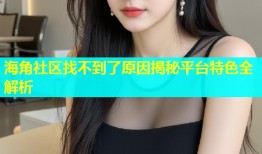海角社区找不到了原因揭秘平台特色全解析