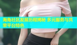 海角社区发展历程揭秘 多元服务与共荣平台特色