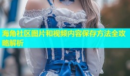 海角社区图片和视频内容保存方法全攻略解析