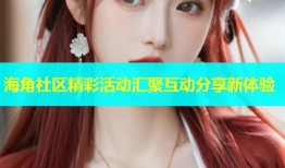 海角社区精彩活动汇聚互动分享新体验