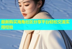最新购买海角社区分享平台轻松交流实用经验
