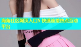海角社区网页入口5 快速连接热点互动平台
