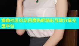 海角社区论坛百度贴吧精彩互动分享交流平台