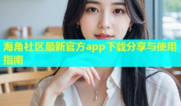 海角社区最新官方app下载分享与使用指南