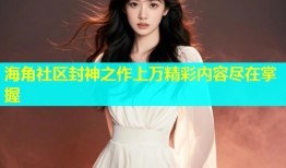 海角社区封神之作上万精彩内容尽在掌握